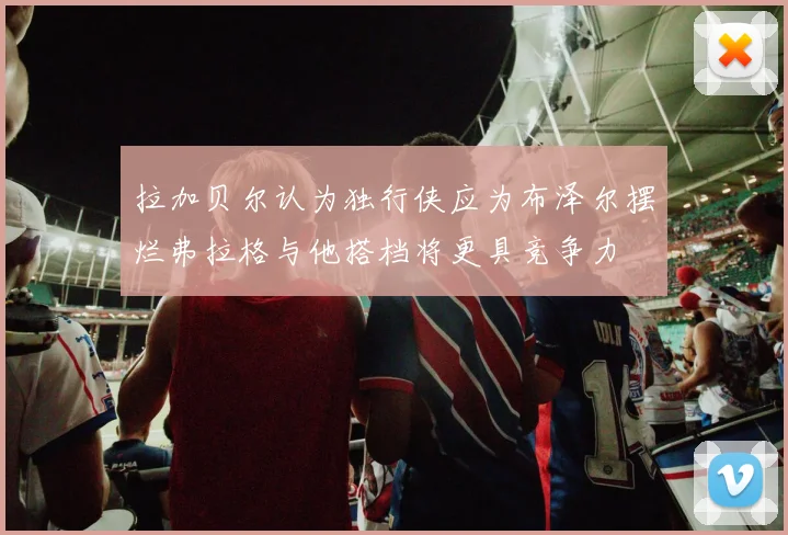 拉加贝尔认为独行侠应为布泽尔摆烂弗拉格与他搭档将更具竞争力