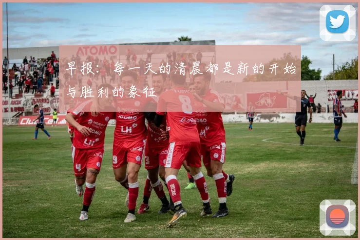 早报：每一天的清晨都是新的开始与胜利的象征