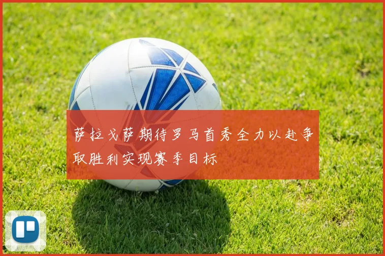 萨拉戈萨期待罗马首秀全力以赴争取胜利实现赛季目标
