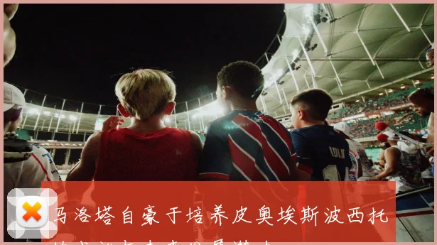 马洛塔自豪于培养皮奥埃斯波西托的成就与未来发展潜力