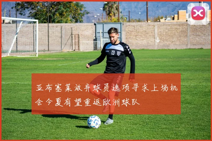亚布塞莱放弃球员选项寻求上场机会今夏有望重返欧洲球队