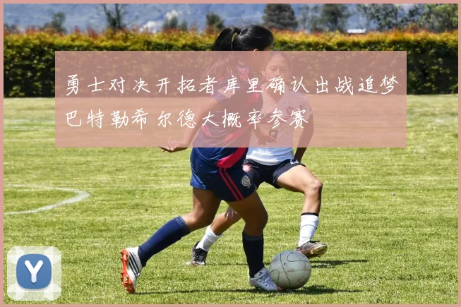 勇士对决开拓者库里确认出战追梦巴特勒希尔德大概率参赛