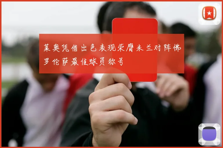 莱奥凭借出色表现荣膺米兰对阵佛罗伦萨最佳球员称号
