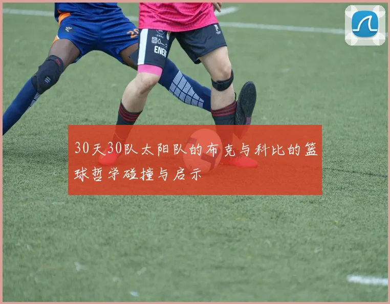 30天30队太阳队的布克与科比的篮球哲学碰撞与启示
