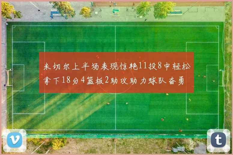 米切尔上半场表现惊艳11投8中轻松拿下18分4篮板2助攻助力球队奋勇争先