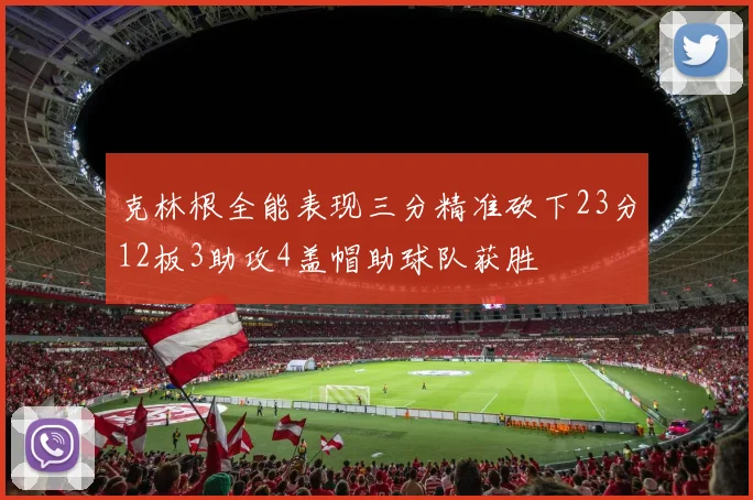克林根全能表现三分精准砍下23分12板3助攻4盖帽助球队获胜