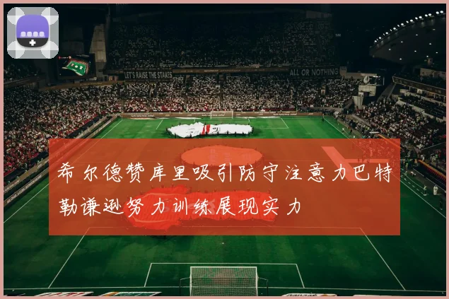 希尔德赞库里吸引防守注意力巴特勒谦逊努力训练展现实力