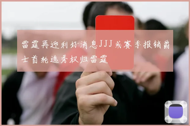 雷霆再迎利好消息JJJ或赛季报销爵士首轮选秀权归雷霆