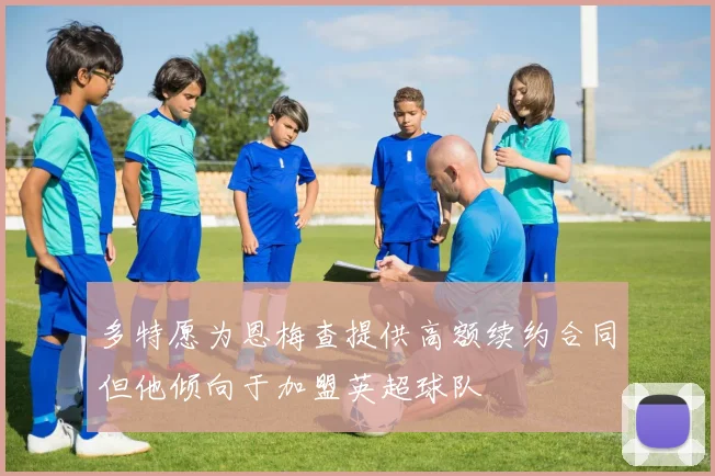 多特愿为恩梅查提供高额续约合同但他倾向于加盟英超球队