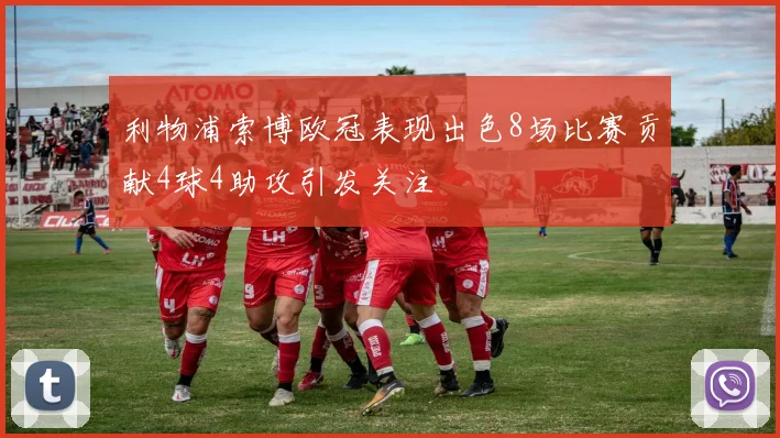 利物浦索博欧冠表现出色8场比赛贡献4球4助攻引发关注