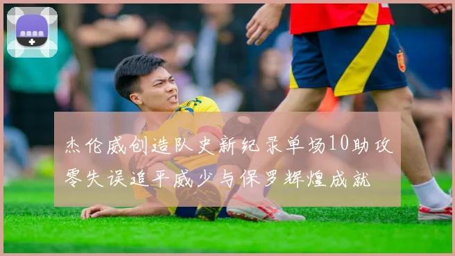 杰伦威创造队史新纪录单场10助攻零失误追平威少与保罗辉煌成就