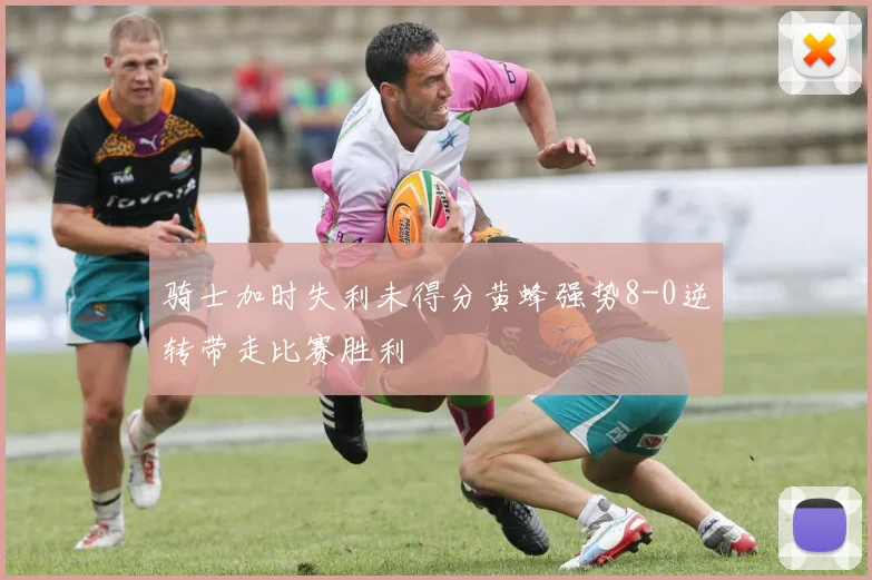 骑士加时失利未得分黄蜂强势8-0逆转带走比赛胜利